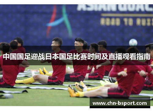 中国国足迎战日本国足比赛时间及直播观看指南