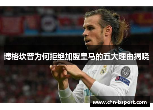 博格坎普为何拒绝加盟皇马的五大理由揭晓