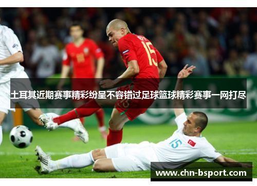 土耳其近期赛事精彩纷呈不容错过足球篮球精彩赛事一网打尽