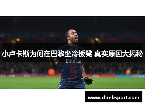 小卢卡斯为何在巴黎坐冷板凳 真实原因大揭秘 小卢卡斯为何在巴黎坐冷板凳 真实原因大揭秘