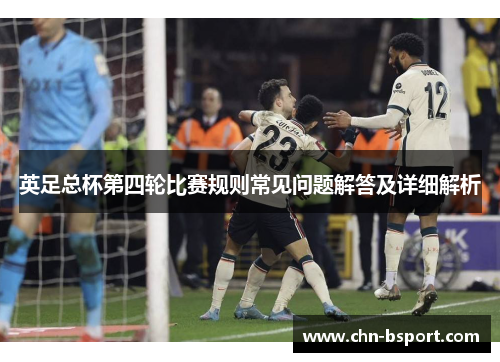 英足总杯第四轮比赛规则常见问题解答及详细解析 英足总杯第四轮比赛规则常见问题解答及详细解析