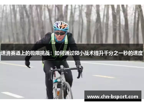 速滑赛道上的极限挑战：如何通过微小战术提升千分之一秒的速度