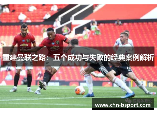 重建曼联之路：五个成功与失败的经典案例解析