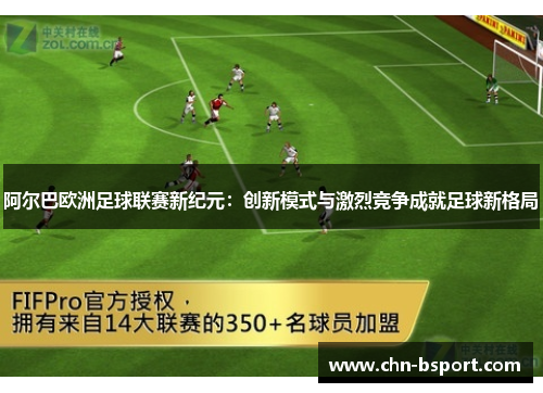 阿尔巴欧洲足球联赛新纪元:创新模式与激烈竞争成就足球新格局 阿尔巴欧洲足球联赛新纪元:创新模式与激烈竞争成就足球新格局