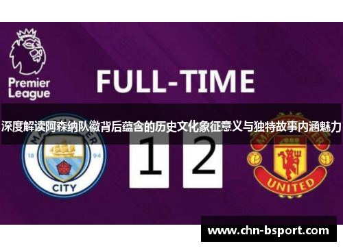 深度解读阿森纳队徽背后蕴含的历史文化象征意义与独特故事内涵魅力 深度解读阿森纳队徽背后蕴含的历史文化象征意义与独特故事内涵魅力