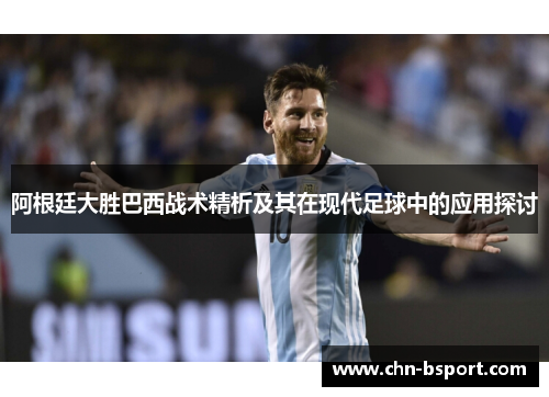 阿根廷大胜巴西战术精析及其在现代足球中的应用探讨 阿根廷大胜巴西战术精析及其在现代足球中的应用探讨